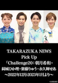 TAKARAZUKA NEWS Pick Up「Challenge20：朝月希和・綺城ひか理・紫藤りゅう・永久輝せあ」～2022年12月-2023年1月より～