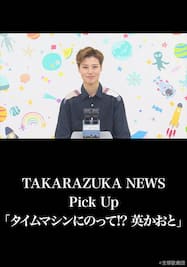 TAKARAZUKA NEWS Pick Up「タイムマシンにのって!? 英かおと」