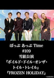 ぽっぷ あっぷ Time #109 雪組公演『ボイルド・ドイル・オンザ・トイル・トレイル』『FROZEN HOLIDAY』