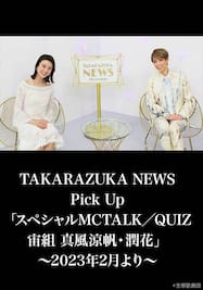 TAKARAZUKA NEWS Pick Up「スペシャルMC TALK／QUIZ 宙組 真風涼帆・潤花」～2023年2月より～