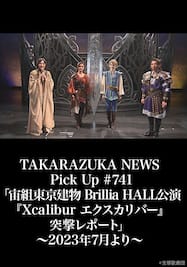 TAKARAZUKA NEWS Pick Up #741「宙組東京建物 Brillia HALL公演『Xcalibur エクスカリバー』突撃レポート」～2023年7月より～