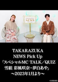 TAKARAZUKA NEWS Pick Up「スペシャルMC TALK／QUIZ 雪組 彩風咲奈・夢白あや」～2023年1月より～