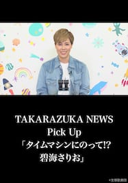 TAKARAZUKA NEWS Pick Up「タイムマシンにのって!? 碧海さりお」
