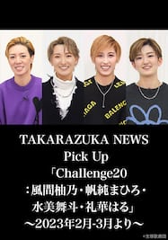 TAKARAZUKA NEWS Pick Up「Challenge20：風間柚乃・帆純まひろ・水美舞斗・礼華はる」～2023年2月-3月より～ 