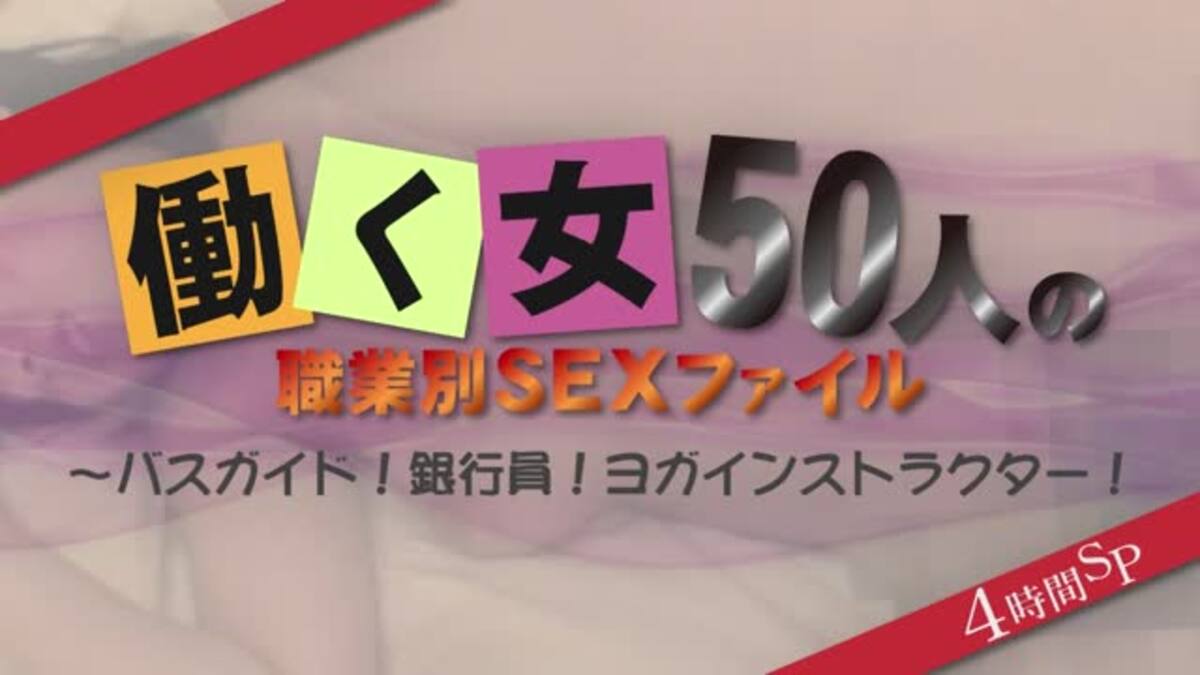 働く女50人の職業別ＳＥＸファイル４時間ＳＰ～バスガイド！銀行員！ヨガインストラクター！