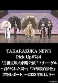 TAKARAZUKA NEWS Pick Up #744「月組宝塚大劇場公演『フリューゲル　－君がくれた翼－』『万華鏡百景色』突撃レポート」～2023年8月より～