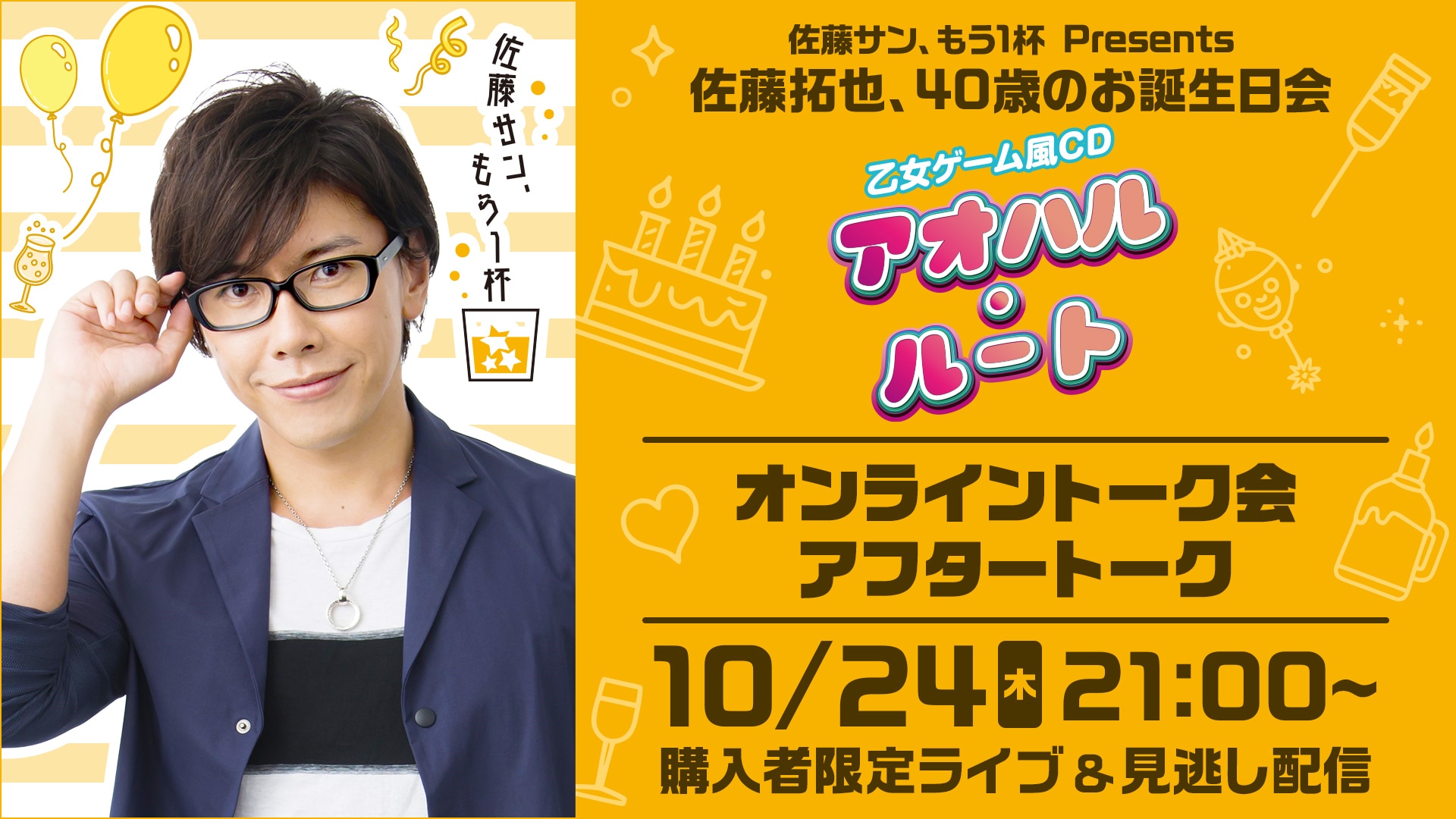 佐藤サン、もう１杯 Presents 佐藤拓也、40歳のお誕生日会 乙女ゲーム風CD アオハル・ルート』購入者限定視聴生配信番組「佐藤拓也、40歳のお誕生日会  オンライン個別トーク会 アフタートーク」（シリアルコード専用） | ライブ配信（LIVE）| 楽天TV