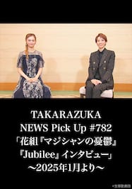 TAKARAZUKA NEWS Pick Up #782「花組『マジシャンの憂鬱』『Jubilee』インタビュー」～2025年1月より～