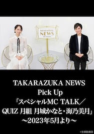 TAKARAZUKA NEWS Pick Up「スペシャルMC TALK／QUIZ 月組 月城かなと・海乃美月」～2023年5月より～
