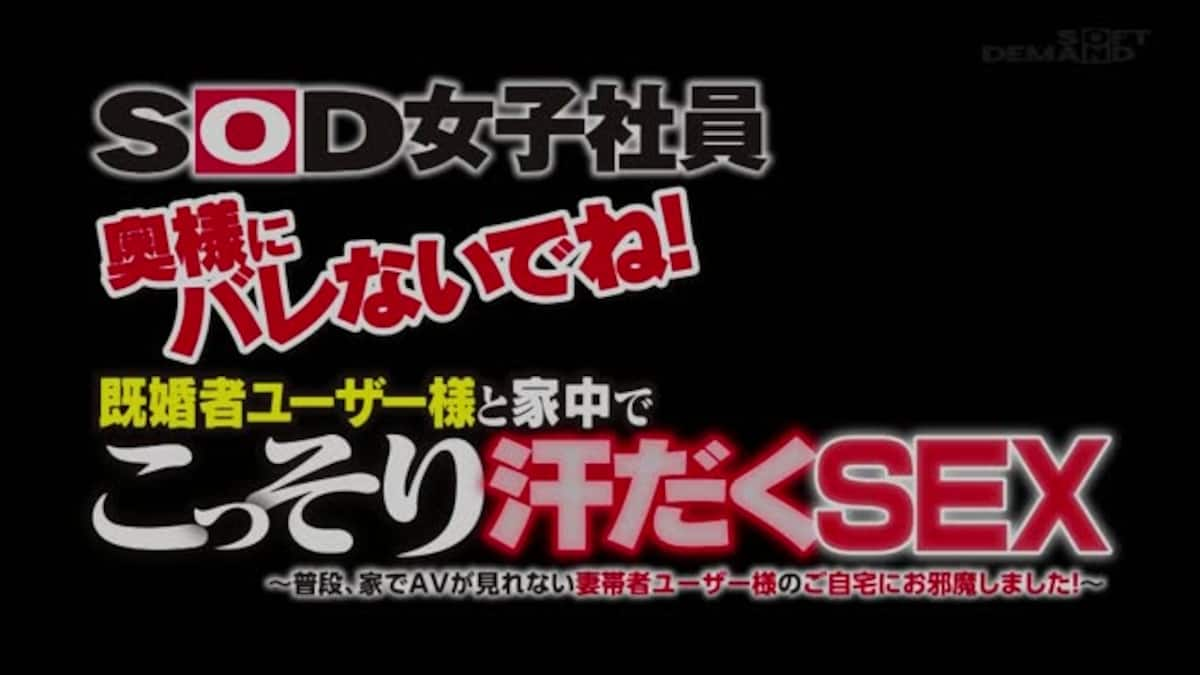 ＳＯＤ女子社員　奥様にバレないでね！既婚者ユーザー様と家中でこっそり汗だくＳＥＸ　～普段、家でＡＶが見れない妻帯者ユーザー様のご自宅にお邪魔しました！～