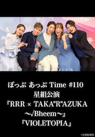 ぽっぷ あっぷ Time #110 星組公演『RRR × TAKA”R”AZUKA ～√Bheem～』『VIOLETOPIA』
