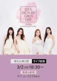 IDOL FACTORY GIRL’S DAY ～Starring Freen Becky ＆ Fay May～【埼玉公演2部】ライブ配信