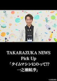 TAKARAZUKA NEWS Pick Up「タイムマシンにのって!? 一之瀬航季」
