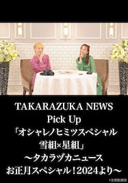 TAKARAZUKA NEWS Pick Up「オシャレノヒミツスペシャル　雪組×星組」～タカラヅカニュースお正月スペシャル！2024より～