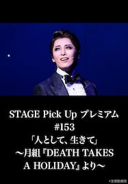 STAGE Pick Up プレミアム#153「人として、生きて」～月組『DEATH TAKES A HOLIDAY』より～