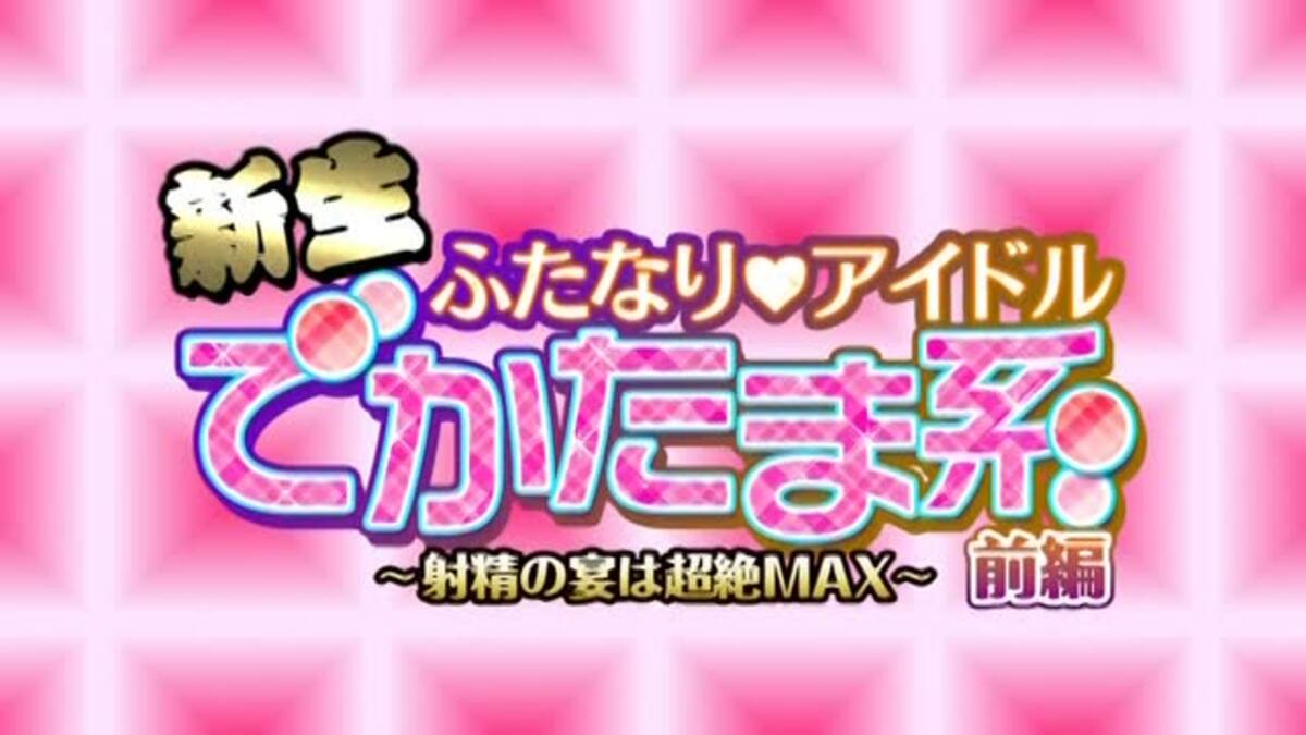 新生ふたなり アイドル　でかたま系　前編　～射精の宴は超絶MAX～