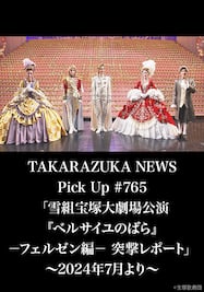 TAKARAZUKA NEWS Pick Up #765「雪組宝塚大劇場公演『ベルサイユのばら』－フェルゼン編－ 突撃レポート」～2024年7月より～