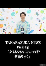 TAKARAZUKA NEWS Pick Up「タイムマシンにのって!? 紫藤りゅう」