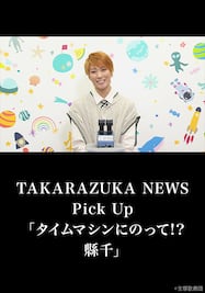 TAKARAZUKA NEWS Pick Up「タイムマシンにのって!? 縣千」