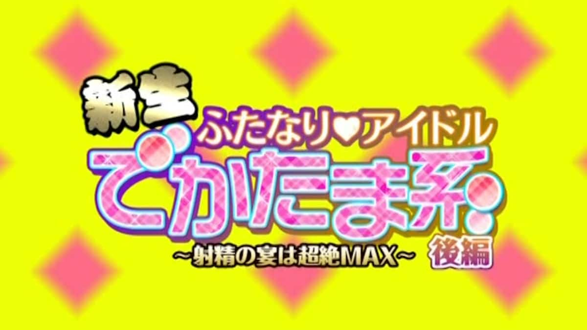 新生ふたなり♡アイドルでかたま系後編〜射精の宴は超絶MAX〜