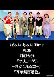 ぽっぷ あっぷ Time #108 月組公演『フリューゲル　－君がくれた翼－』『万華鏡百景色』