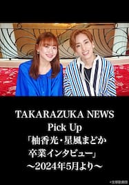 TAKARAZUKA NEWS Pick Up「柚香光・星風まどか 卒業インタビュー」～2024年5月より～