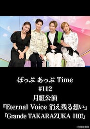 ぽっぷ あっぷ Time #112 月組公演『Eternal Voice 消え残る想い』『Grande TAKARAZUKA 110!』