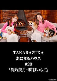 TAKARAZUKAあにまるハウス#20「海乃美月・咲彩いちご」