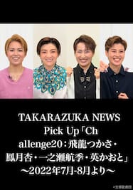 TAKARAZUKA NEWS Pick Up「Challenge20：飛龍つかさ・鳳月杏・一之瀬航季・英かおと」～2022年7月‐8月より～ 