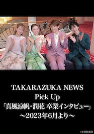 TAKARAZUKA NEWS Pick Up「真風涼帆・潤花 卒業インタビュー」～2023年6月より～