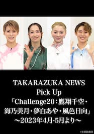 TAKARAZUKA NEWS Pick Up「Challenge20：鷹翔千空・海乃美月・夢白あや・風色日向」～2023年4月-5月より～ 