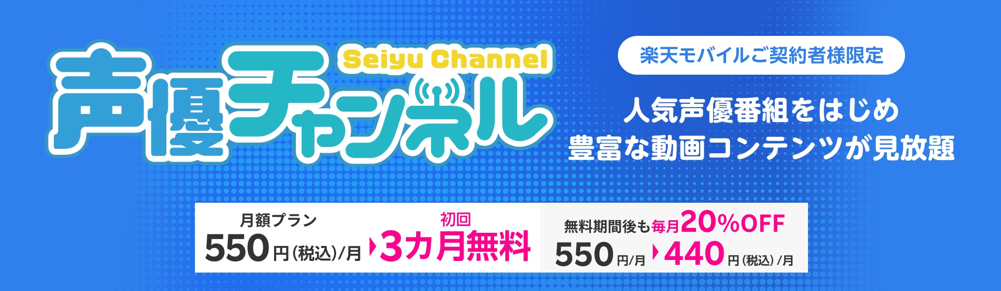 Rakuten TVの声優チャンネルでは、1300話以上の声優番組が見放題。楽天モバイルご契約様限定で、初回3カ月無料＆無料期間後も20％OFFのキャンペーン実施中！