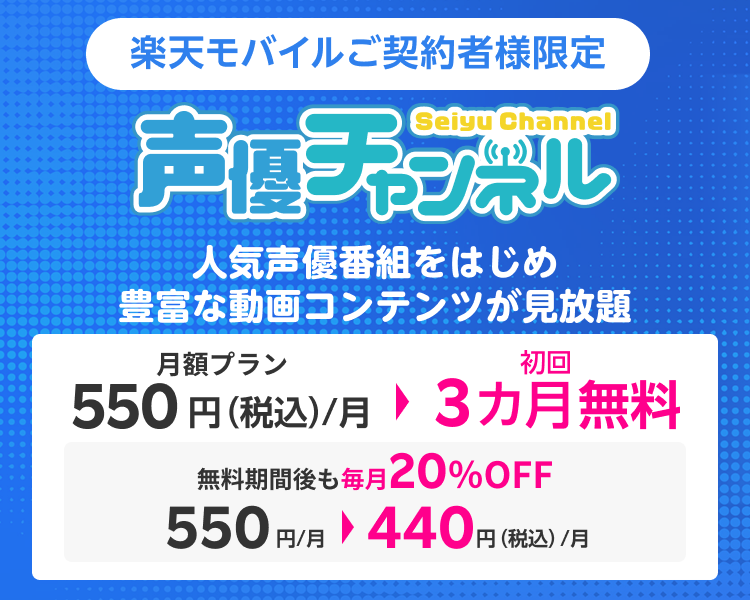 Rakuten TVの声優チャンネルでは、1300話以上の声優番組が見放題。楽天モバイルご契約様限定で、初回3カ月無料＆無料期間後も20％OFFのキャンペーン実施中！